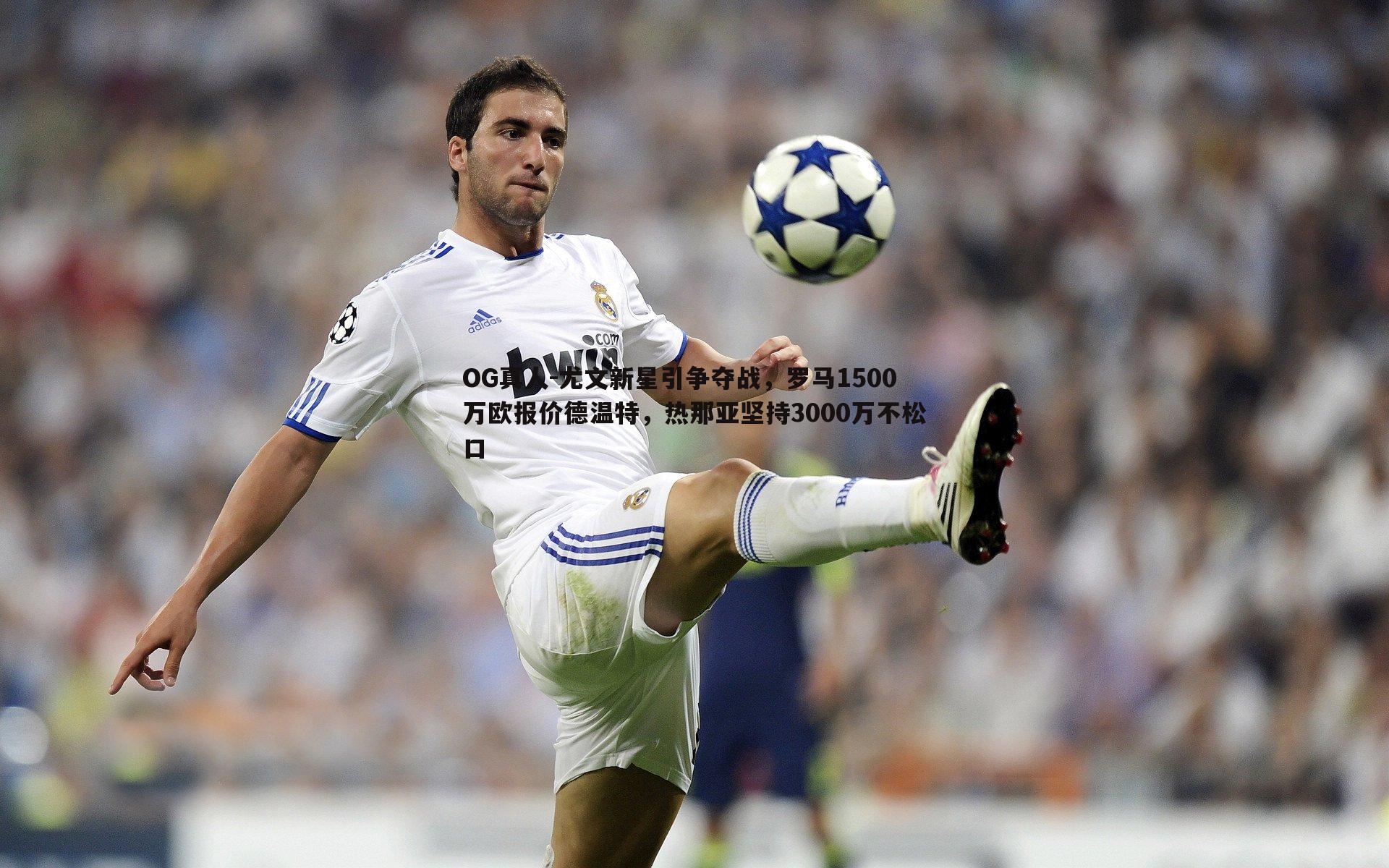 尤文新星引争夺战,罗马1500万欧报价德温特,热那亚坚持3000万不松口