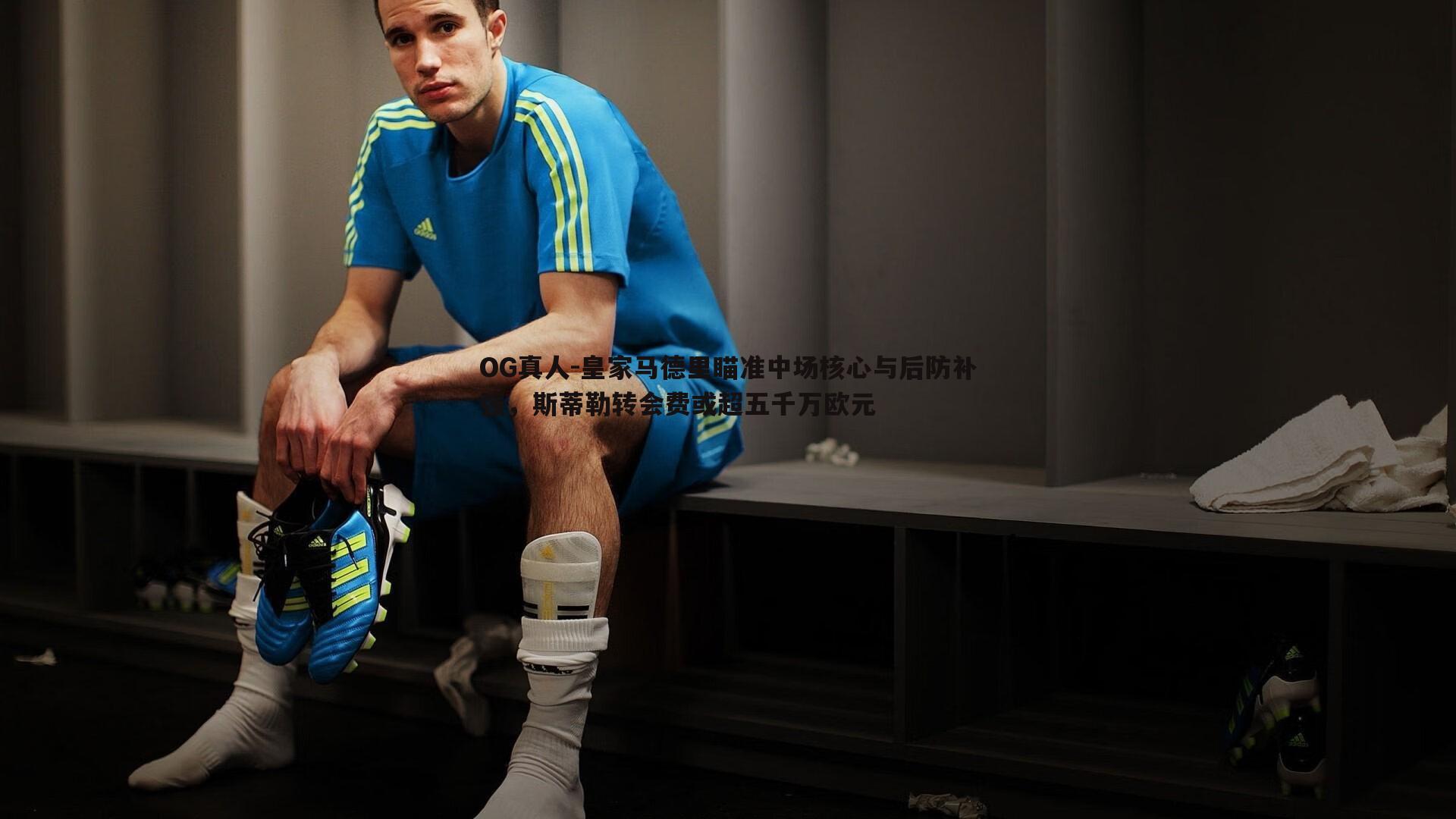 OG真人-皇家马德里瞄准中场核心与后防补强，斯蒂勒转会费或超五千万欧元