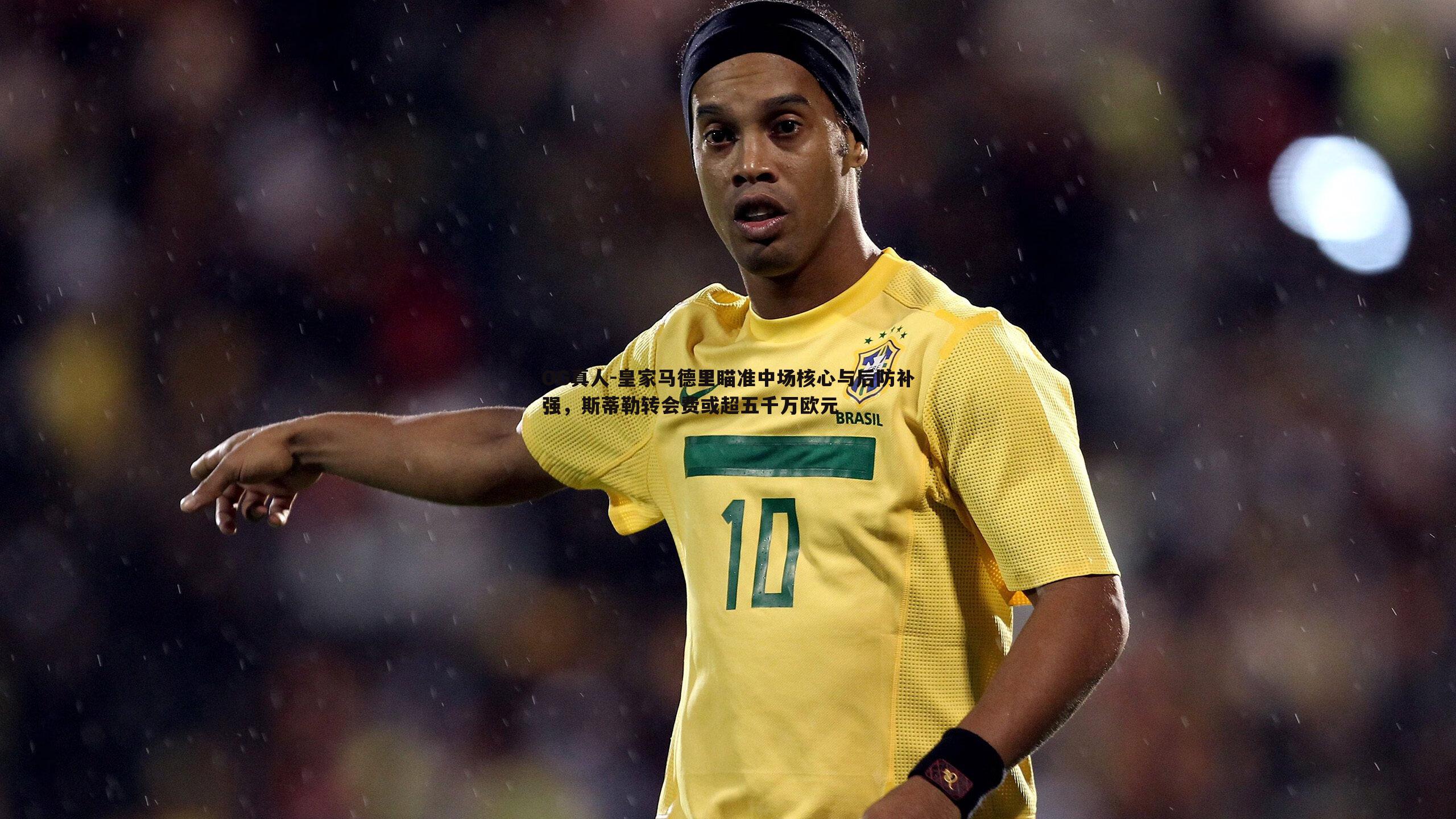 皇家马德里瞄准中场核心与后防补强,斯蒂勒转会费或超五千万欧元