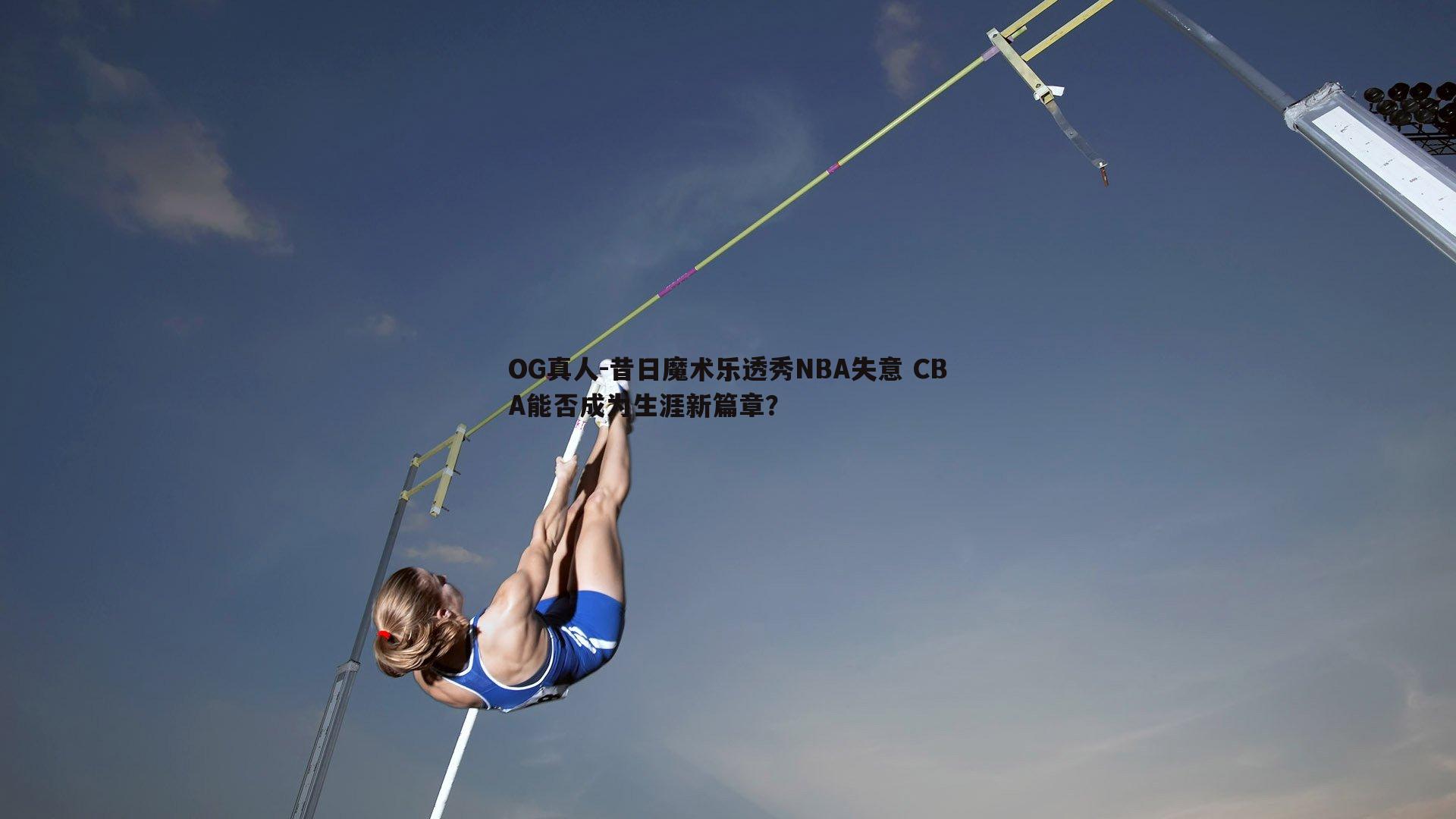 昔日魔术乐透秀NBA失意 CBA能否成为生涯新篇章?