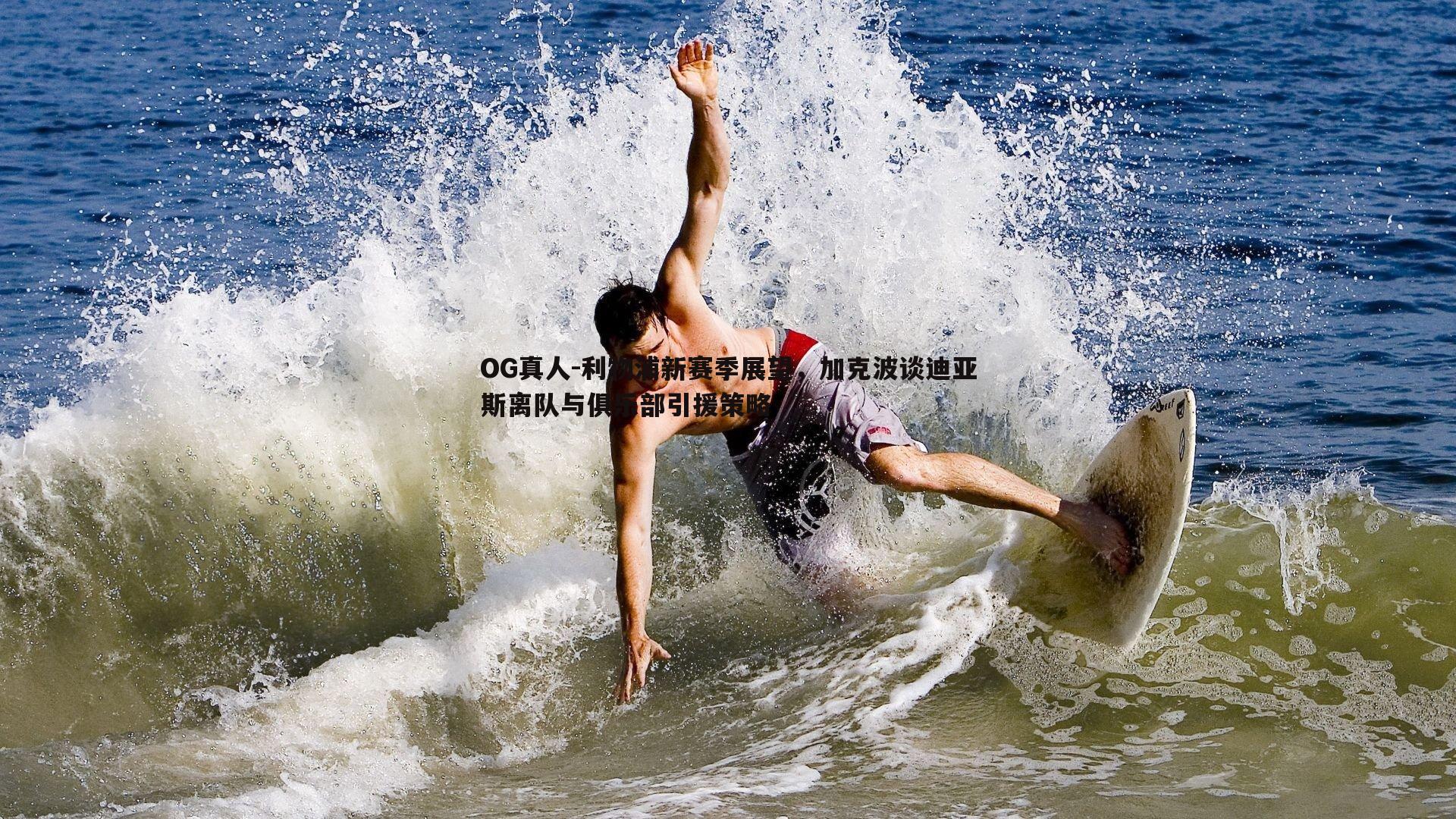 OG真人-利物浦新赛季展望，加克波谈迪亚斯离队与俱乐部引援策略