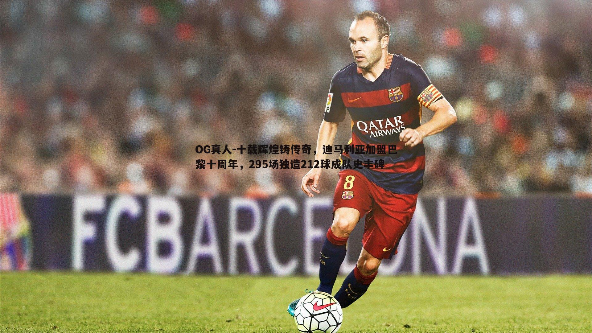 OG真人-十载辉煌铸传奇，迪马利亚加盟巴黎十周年，295场独造212球成队史丰碑